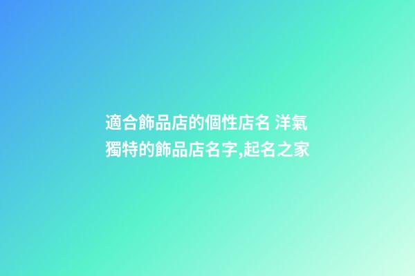 適合飾品店的個性店名 洋氣獨特的飾品店名字,起名之家-第1張-店鋪起名-玄機派